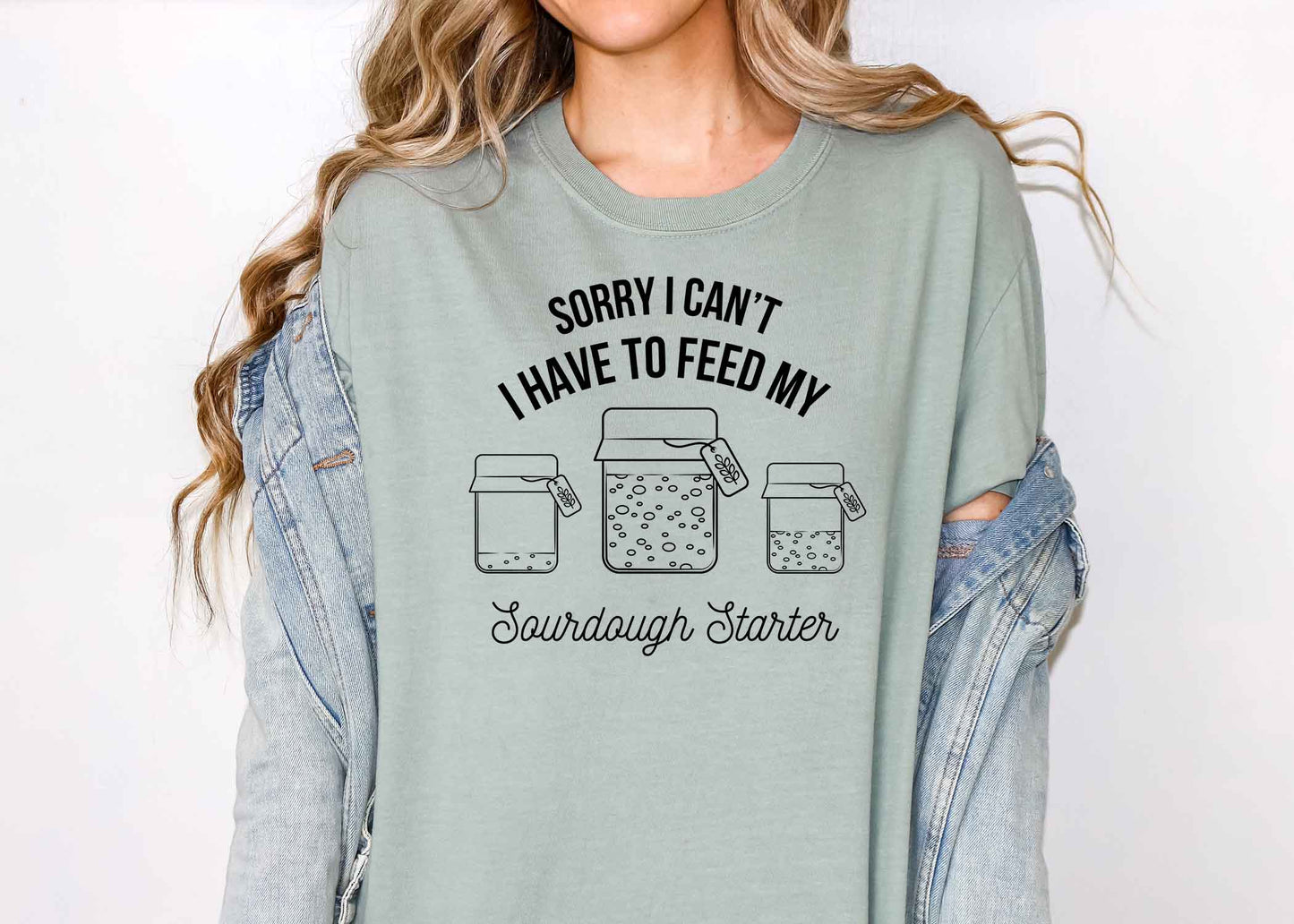 Sorry I can’t I have to feed my sourdough starter shirt